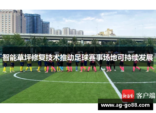 智能草坪修复技术推动足球赛事场地可持续发展