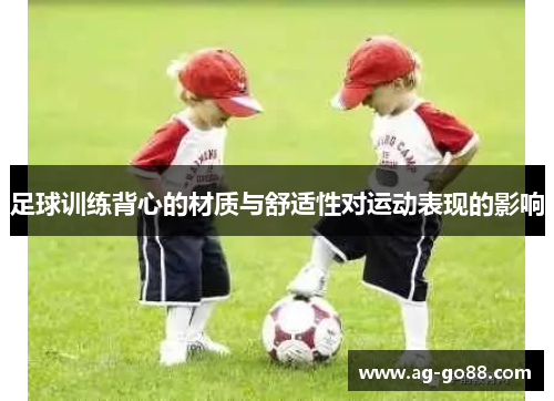 足球训练背心的材质与舒适性对运动表现的影响